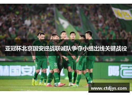 亚冠杯北京国安迎战联诚队争夺小组出线关键战役
