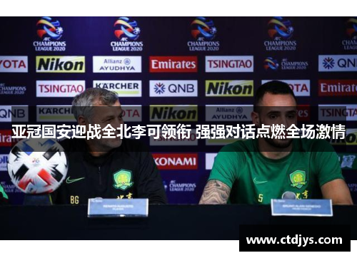 亚冠国安迎战全北李可领衔 强强对话点燃全场激情