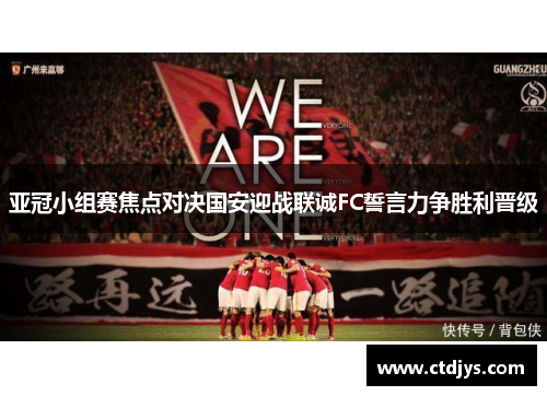 亚冠小组赛焦点对决国安迎战联诚FC誓言力争胜利晋级