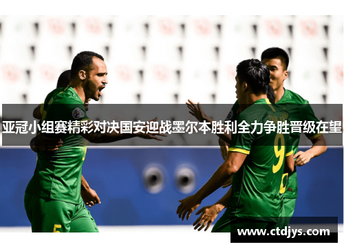 亚冠小组赛精彩对决国安迎战墨尔本胜利全力争胜晋级在望