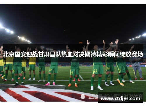 北京国安迎战甘肃县队热血对决期待精彩瞬间绽放赛场