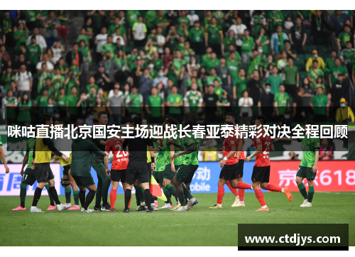 咪咕直播北京国安主场迎战长春亚泰精彩对决全程回顾
