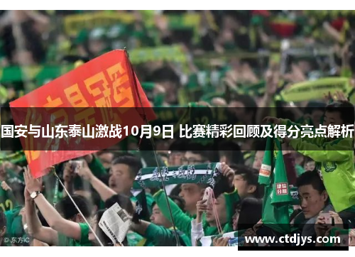 国安与山东泰山激战10月9日 比赛精彩回顾及得分亮点解析