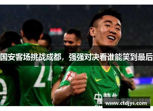 国安客场挑战成都，强强对决看谁能笑到最后