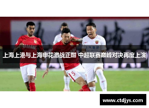 上海上港与上海申花激战正酣 中超联赛巅峰对决再度上演