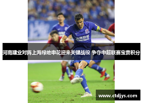 河南建业对阵上海绿地申花迎来关键战役 争夺中超联赛宝贵积分