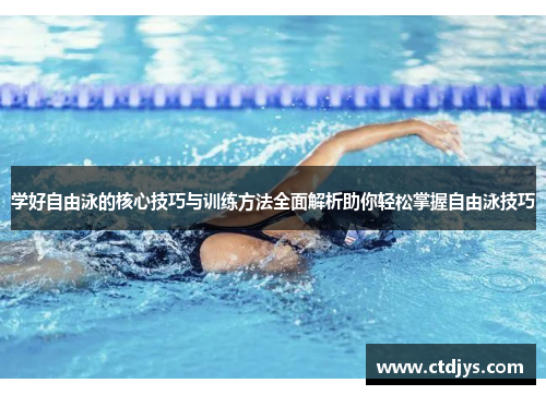 学好自由泳的核心技巧与训练方法全面解析助你轻松掌握自由泳技巧