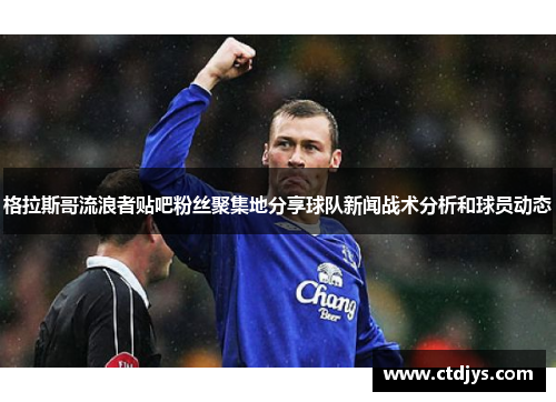 格拉斯哥流浪者贴吧粉丝聚集地分享球队新闻战术分析和球员动态