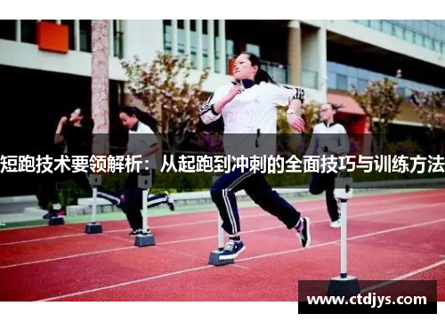 短跑技术要领解析：从起跑到冲刺的全面技巧与训练方法