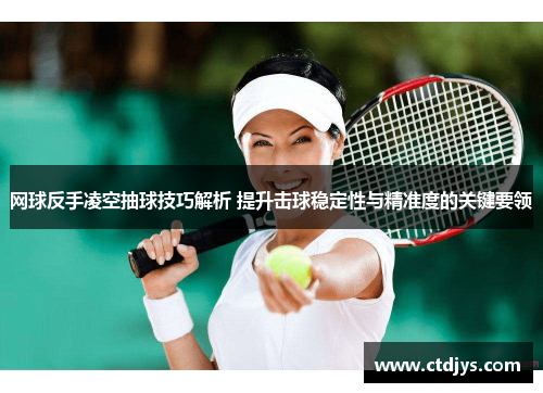 网球反手凌空抽球技巧解析 提升击球稳定性与精准度的关键要领