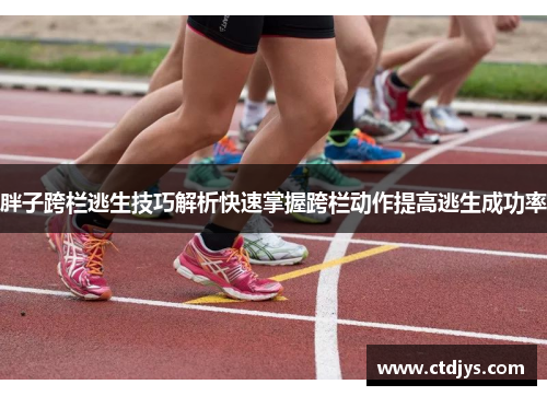 胖子跨栏逃生技巧解析快速掌握跨栏动作提高逃生成功率