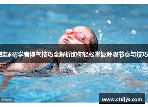 蛙泳初学者换气技巧全解析助你轻松掌握呼吸节奏与技巧