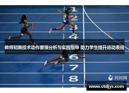 教师短跑技术动作要领分析与实践指导 助力学生提升运动表现